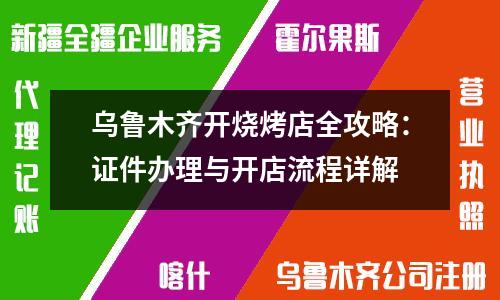 乌鲁木齐开烧烤店全攻略：证件办理与开店流程详解