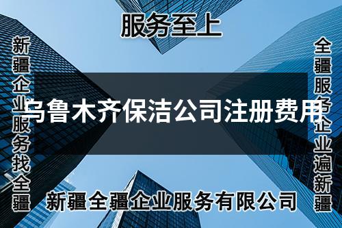 乌鲁木齐保洁公司注册费用