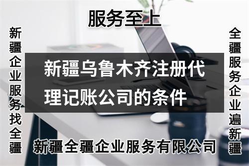 新疆乌鲁木齐注册代理记账公司的条件