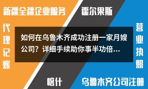 如何在乌鲁木齐成功注册一家月嫂公司？详细手续助你事半功倍！