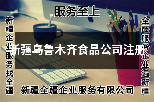 新疆乌鲁木齐食品公司注册