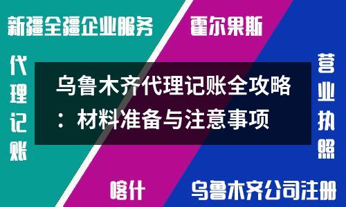 乌鲁木齐代理记账全攻略：材料准备与注意事项