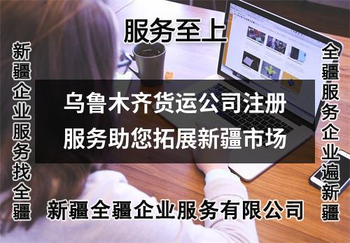 乌鲁木齐货运公司注册服务助您拓展新疆市场