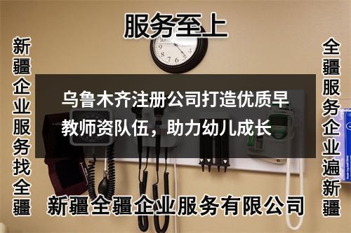 乌鲁木齐注册公司打造优质早教师资队伍，助力幼儿成长