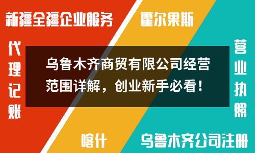 乌鲁木齐商贸有限公司经营范围详解，创业新手必看！