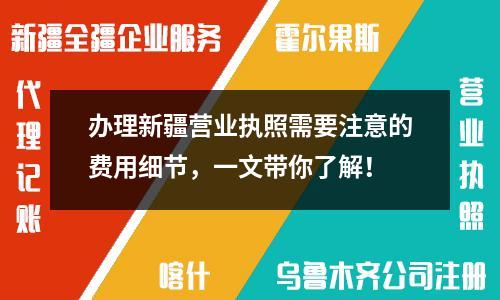办理新疆营业执照需要注意的费用细节，一文带你了解！