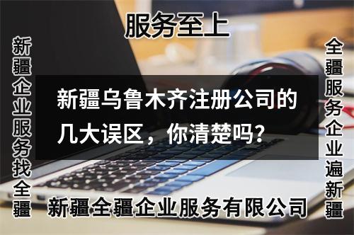 新疆乌鲁木齐注册公司的几大误区，你清楚吗？