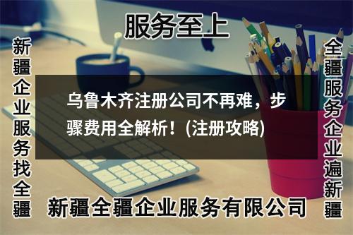 乌鲁木齐注册公司不再难，步骤费用全解析！(注册攻略)