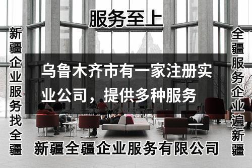 乌鲁木齐市有一家注册实业公司，提供多种服务