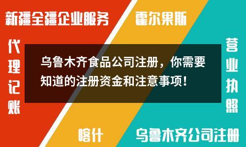 乌鲁木齐食品公司注册，你需要知道的注册资金和注意事项！