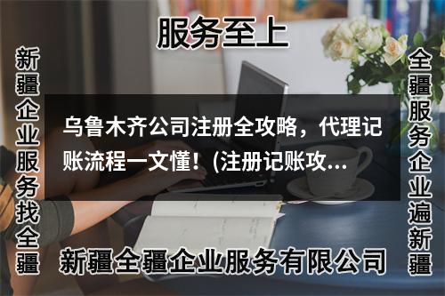 乌鲁木齐公司注册全攻略，代理记账流程一文懂！(注册记账攻略)