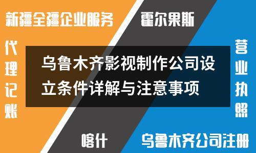 乌鲁木齐影视制作公司设立条件详解与注意事项