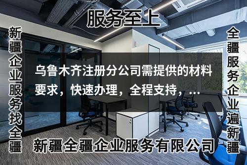 乌鲁木齐注册分公司需提供的材料要求，快速办理，全程支持，咨询电话