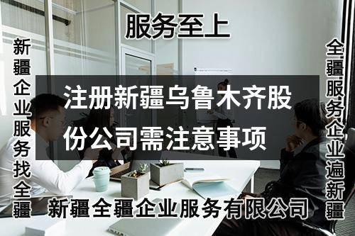 注册新疆乌鲁木齐股份公司需注意事项