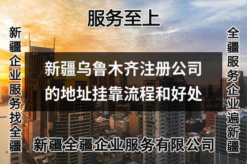 新疆乌鲁木齐注册公司的地址挂靠流程和好处