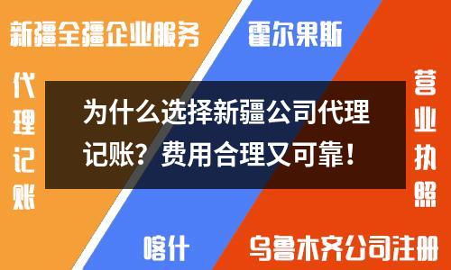 为什么选择新疆公司代理记账？费用合理又可靠！