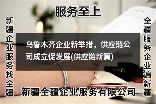 乌鲁木齐企业新举措，供应链公司成立促发展(供应链新篇)
