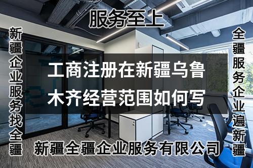 工商注册在新疆乌鲁木齐经营范围如何写