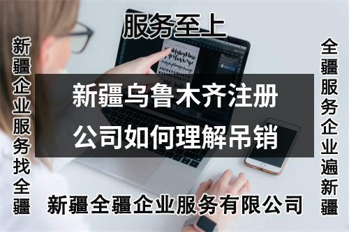 新疆乌鲁木齐注册公司如何理解吊销