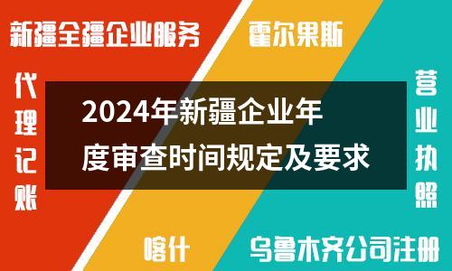 2024年新疆企业年度审查时间规定及要求