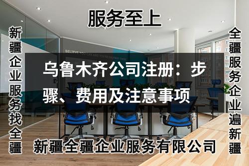 乌鲁木齐公司注册：步骤、费用及注意事项