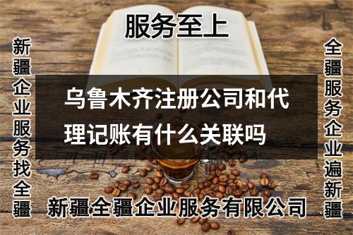 乌鲁木齐注册公司和代理记账有什么关联吗