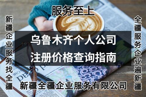 乌鲁木齐个人公司注册价格查询指南