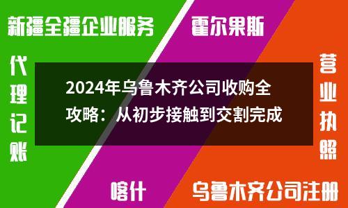 2024年乌鲁木齐公司收购全攻略：从初步接触到交割完成