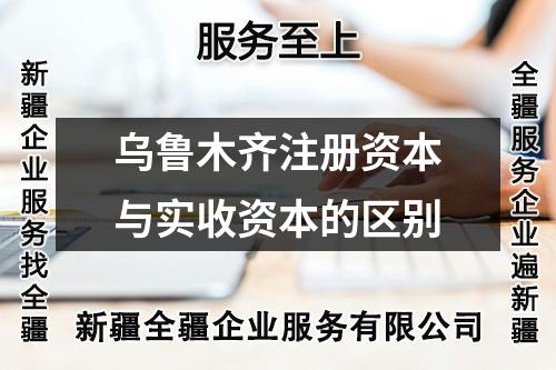 乌鲁木齐注册资本与实收资本的区别