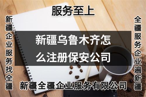 新疆乌鲁木齐怎么注册保安公司