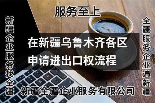 在新疆乌鲁木齐各区申请进出口权流程