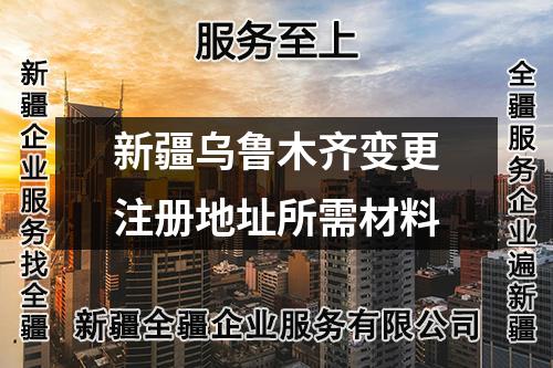 新疆乌鲁木齐变更注册地址所需材料
