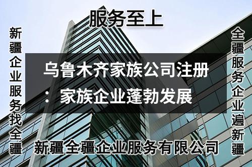 乌鲁木齐家族公司注册：家族企业蓬勃发展