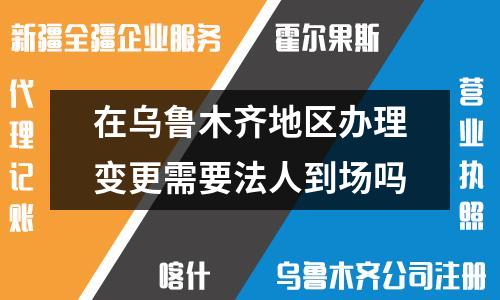 乌鲁木齐法人变更：是否需要法定代表人亲自办理？