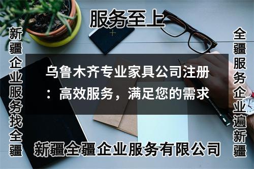 乌鲁木齐专业家具公司注册：高效服务，满足您的需求