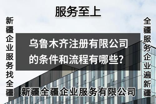 乌鲁木齐注册有限公司的条件和流程有哪些？