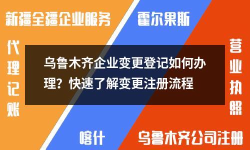 乌鲁木齐企业变更登记如何办理？快速了解变更注册流程