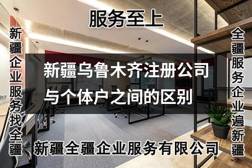 新疆乌鲁木齐注册公司与个体户之间的区别