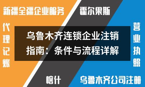 乌鲁木齐连锁企业注销指南：条件与流程详解