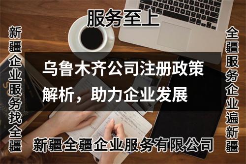 乌鲁木齐公司注册政策解析，助力企业发展