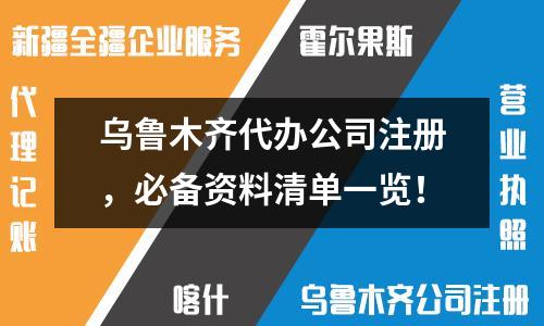 乌鲁木齐代办公司注册，必备资料清单一览！