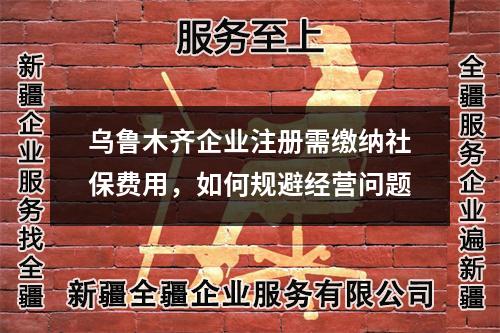 乌鲁木齐企业注册需缴纳社保费用，如何规避经营问题