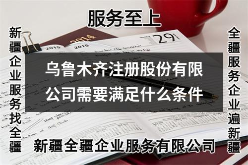 乌鲁木齐注册股份有限公司需要满足什么条件