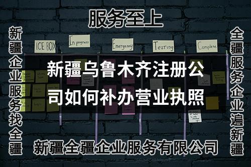 新疆乌鲁木齐注册公司如何补办营业执照