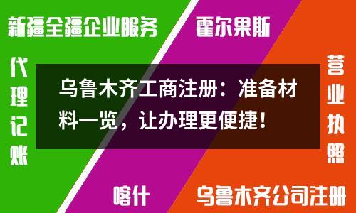乌鲁木齐工商注册：准备材料一览，让办理更便捷！