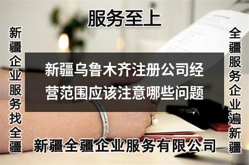新疆乌鲁木齐注册公司经营范围应该注意哪些问题
