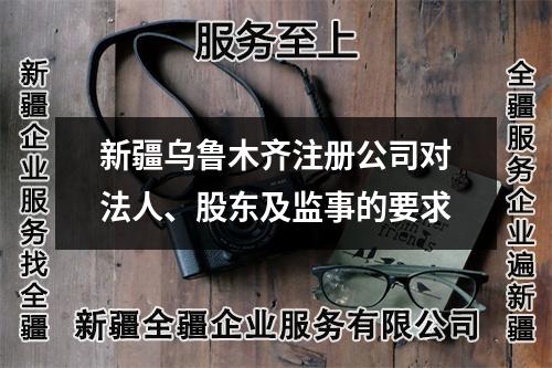 新疆乌鲁木齐注册公司对法人、股东及监事的要求