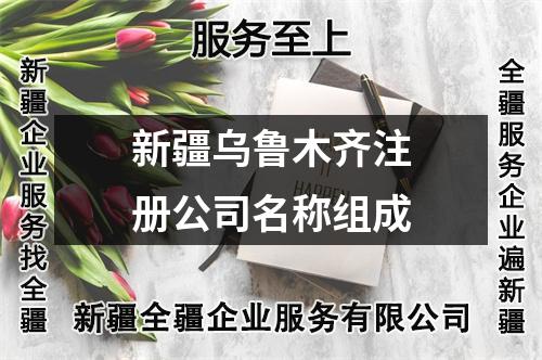 新疆乌鲁木齐注册公司名称组成