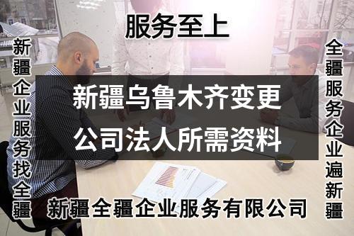 新疆乌鲁木齐变更公司法人所需资料