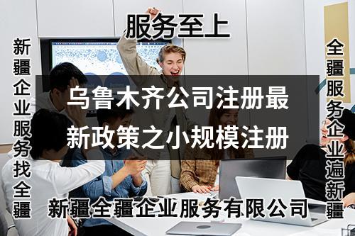 乌鲁木齐公司注册最新政策之小规模注册